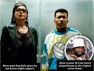  ?? ?? Mean mom Raq (left) gives her son Kanan (right) support.
Show creator 50 Cent (inset) played Kanan in the original series Power.