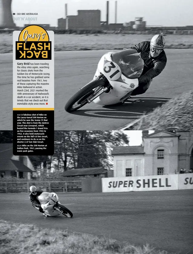  ??  ?? RIGHT A fabulous shot of Mike on the Lacey-tuned 500 Norton on which he won the Senior TT that year. This shot is from the Aintree Circuit near Liverpool, which hosted the Formula 1 Grand Prix on five occasions from 1955 to 1962. It also held motorcycle events on the full 4.8 km circuit, and continues to do so on the shorter 2.47 km Club Circuit.
BELOW Mike on the 500 Norton at Oulton Park, 1961, passing the iconic park gates.