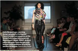  ?? Photos by Barry Murphy ?? Colin Horgan’s eye-catching design opening An Enchanted Forest fashion extravagan­za at the Sheen Falls Lodge in Kenmare on Midsummer’s Night. RIGHT: Ardfert native designer Colin Horgan with fashion show organiser Orla Diffily and Norrie Horgan.