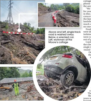  ??  ?? Above and left, single-track road is washed away. Below, a wrecked car. Left, workmen at the Moore’s cottage