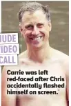  ?? ?? Carrie was left red-faced after Chris accidental­ly flashed himself on screen. NUDE VIDEO CALL