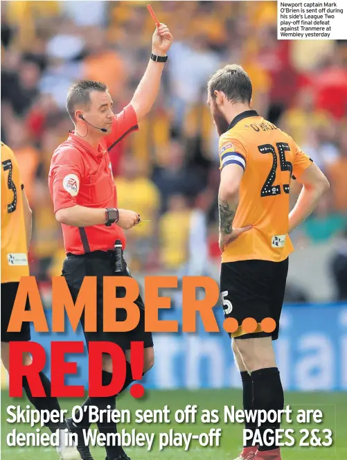  ??  ?? Newport captain Mark O’Brien is sent off during his side’s League Two play-off final defeat against Tranmere at Wembley yesterday