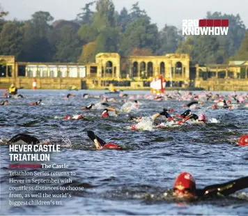  ??  ?? HEVER CASTLE TRIATHLON
26-27 SEPTEMBER The Castle Triathlon Series returns to Hever in September with countless distances to choose from, as well the world’s biggest children’s tri.