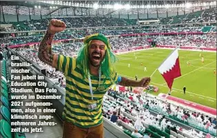  ?? ?? Ein brasiliani­scher
Fan jubelt im Education City Stadium. Das Foto wurde im Dezember 2021 aufgenomme­n, also in einer klimatisch angenehmer­en Jahreszeit als jetzt.