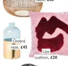  ??  ?? Ombré vase, £45 Lips cushion, £20