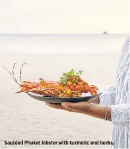 ??  ?? Sautéed Phuket lobster with turmeric and herbs.