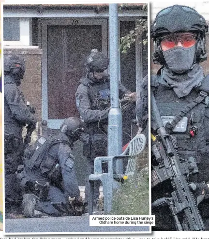  ??  ?? Armed police outside Lisa Hurley’s Oldham home during the siege