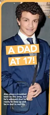  ??  ?? Alex plays a troubled teen on the soap, but he’s adamant that he’s ready to step up and be in dad in real life.