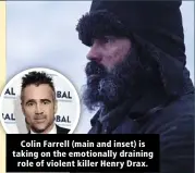  ??  ?? Colin Farrell (main and inset) is taking on the emotionall­y draining role of violent killer Henry Drax.