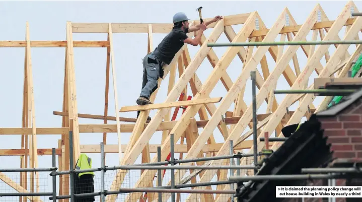  ??  ?? &gt; It is claimed the planning policy change will cut house-building in Wales by nearly a third