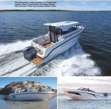  ??  ?? the Finnmaster range includes two Pilothouse models, three S-line Centre Consoles (below left) and four t-line day Cruisers (below right)