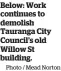  ?? Photo / Mead Norton ?? Below: Work continues to demolish Tauranga City Council’s old Willow St building.