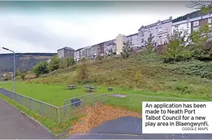  ?? GOOGLE MAPS ?? An applicatio­n has been made to Neath Port Talbot Council for a new play area in Blaengwynf­i.