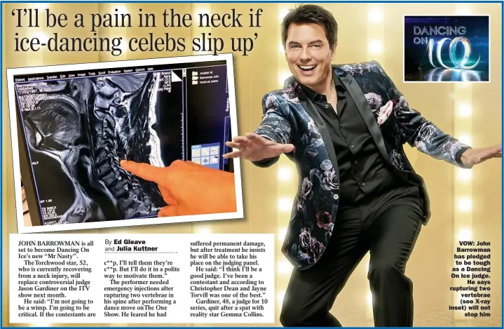  ??  ?? VOW: John Barrowman has pledged to be tough as a Dancing On Ice judge. He says rupturing two vertebrae (see X-ray inset) will not stop him