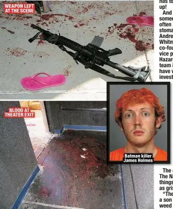  ?? ?? WEAPON LEFT AT THE SCENE
BLOOD AT THEATER EXIT
Batman killer James Holmes