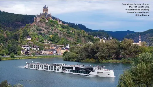  ?? ?? Experience luxury aboard
the The Super Ship Victoria while cruising Europe’s Moselle and
Rhine Rivers.
