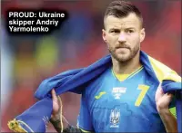  ?? ?? PROUD: Ukraine skipper Andriy Yarmolenko