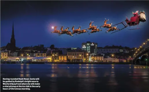  ??  ?? Having rounded Hook Head, Santa will be guided by Rudolph’s bright nose to Wexford Quayfront where he will make a vital pitstop at the ice rink in the early hours of Christmas morning.