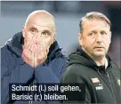 ?? ?? Schmidt (l.) soll gehen, Barisic (r.) bleiben.