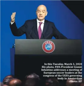  ??  ?? In this Tuesday, March 3, 2020 file photo, FIFA President Gianni Infantino addresses a meeting of European soccer leaders at the congress of the UEFA governing body in Amsterdam Photo: AP.