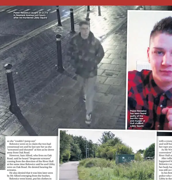  ??  ?? Pawel Relowicz caught on CCTV in Newland Avenue just hours after he murdered Libby Squire
Pawel Relowicz has been found guilty of the horrific rape and murder of Hull student Libby Squire