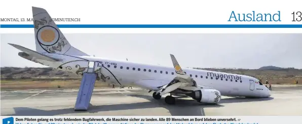  ?? AP ?? Dem Piloten gelang es trotz fehlendem Bugfahrwer­k, die Maschine sicher zu landen. Alle 89 Menschen an Bord blieben unversehrt.
Video: Sehen Sie auf 20minuten.ch, wie der Pilot der Myanmar Airlines das Flugzeug nur auf den Hinterräde­rn auf dem Flughafen Mandalay landet.