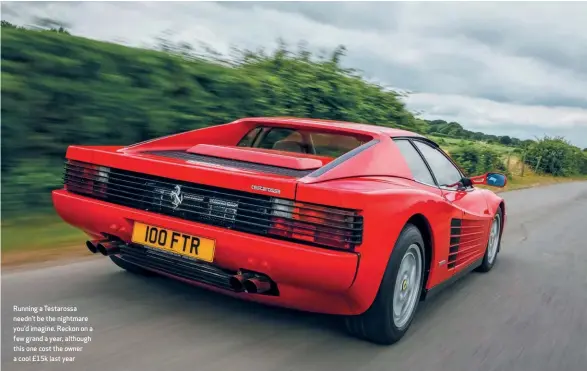  ??  ?? Running a Testarossa needn’t be the nightmare you’d imagine. Reckon on a few grand a year, although this one cost the owner a cool £15k last year