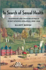  ?? Submitted photo ?? UPCOMING BOOK: The book cover to historian Elliott Bowen’s upcoming book “In Search of Sexual Health: Diagnosing and Treating Syphilis in Hot Springs, Arkansas, 1890-1940” is shown. The book will be published on Sept. 29.