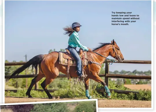  ??  ?? Try keeping your hands low and loose to maintain speed without interferin­g with your horse’s mouth.