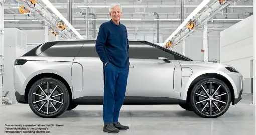  ?? ?? One seriously expensive failure that Sir James Dyson highlights is the company’s revolution­ary-sounding electric car.