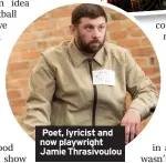  ?? ?? Poet, lyricist and now playwright Jamie Thrasivoul­ou