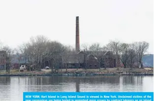  ?? —AFP ?? NEW YORK: Hart Island in Long Island Sound is viewed in New York. Unclaimed victims of the new coronaviru­s are being buried in unmarked mass graves by contract laborers on an island in New York.