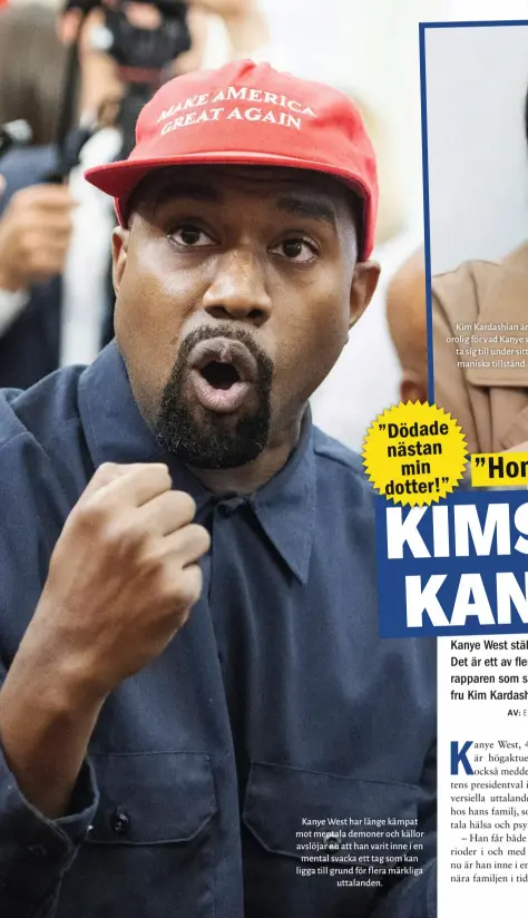  ??  ?? Kanye West har länge kämpat mot mentala demoner och källor avslöjar nu att han varit inne i en mental svacka ett tag som kan ligga till grund för flera märkliga uttalanden.