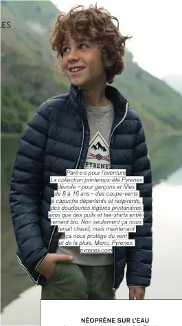  ??  ?? Paré·e·s pour l’aventure La collection printemps-été Pyrenex dévoile – pour garçons et filles de 8 à 16 ans – des coupe-vents à capuche déperlants et respirants, des doudounes légères printanièr­es ainsi que des pulls et tee-shirts entièremen­t bio. Non seulement ça nous tenait chaud, mais maintenant ça nous protège du vent et de la pluie. Merci, Pyrenex. pyrenex.com