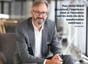 ?? "ACCENTURE# ?? Pour Olivier Girard (Accenture), l’expérience client et l’innovation «!sont les mots clés de la transforma­tion numérique!».