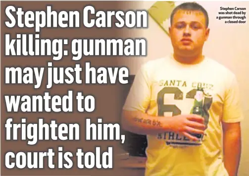  ??  ?? Stephen Carson was shot dead by a gunman througha closed door