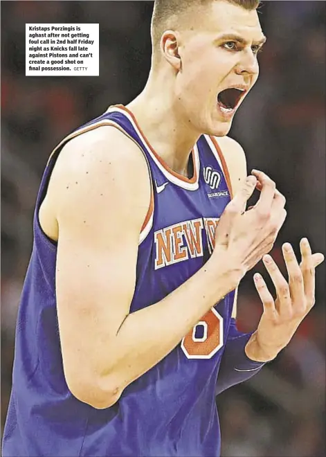  ?? GETTY ?? Kristaps Porzingis is aghast after not getting foul call in 2nd half Friday night as Knicks fall late against Pistons and can’t create a good shot on final possession.