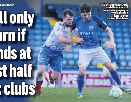  ??  ?? Patient approach: Ards
and Glenavon will hope to be playing in front of some
fans sooner ratherthan­later