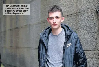  ??  ?? Tom Chadwick told of staff’s shock after the discovery of the body in the alleyway, left