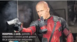  ??  ?? DEADPOOL 2 2018. politički nekorektni i cinični junak gotovo da je utjelovlje­nje antijunaka