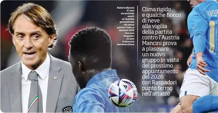  ?? ?? Roberto Mancini 57 anni sta portando avanti un ricambio generazion­ale che possa portare l’Italia ai Mondiali 2026 Giacomo Raspadori 22 anni si annuncia elemento chiave