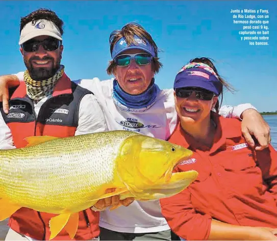  ??  ?? Junto a Matías y Fany, de Río Lodge, con un hermoso dorado que pesó casi 9 kg, capturado en bait y pescado sobre los bancos.