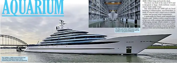  ??  ?? The Jubilee, a 360ft superyacht the size of St Paul’s Cathedral, comes with a swimming pool, beach club and aquarium The blue and white 4,500-tonne vessel is made of steel and aluminium and can travel at a top speed of 18 knots