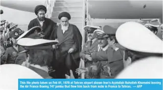  ??  ?? This file photo taken on Feb 01, 1979 at Tehran airport shows Iran’s Ayatollah Ruhollah Khomeini leaving the Air France Boeing 747 jumbo that flew him back from exile in France to Tehran. — AFP