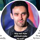  ??  ?? Way out: How
will Kush make
his exit?