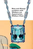  ??  ?? Now and Always necklace with Wallace- cut Aquamarine, Wallace Chan