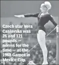  ??  ?? Czech star Vera Caslavska was 26 and 121 pounds — norms for the time — at the 1968 Games in Mexico City.