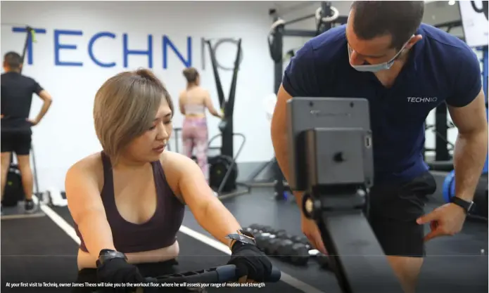  ?? PICTURES: TECHNIQ ?? At your first visit to Techniq, owner James Theos will take you to the workout floor, where he will assess your range of motion and strength