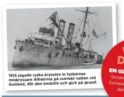  ??  ?? 1915 jagade ryska kryssare in tyskarnas vid minkryssar­e Albatross på svenskt vatten grund. Gotland, där den besköts och gick på