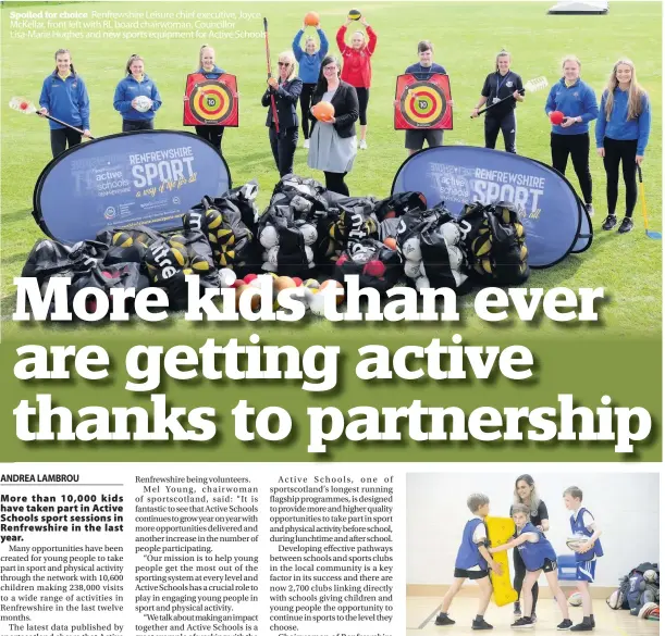  ??  ?? Spoiled for choice Renfrewshi­re Leisure chief executive, Joyce McKellar, front left with RL board chairwoman, Councillor Lisa-Marie Hughes and new sports equipment for Active Schools
Taking part
Youngsters get stuck in with an Active Schools volunteer